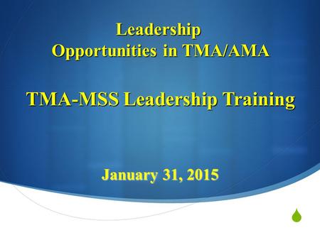  TMA-MSS Leadership Training January 31, 2015 Leadership Opportunities in TMA/AMA.