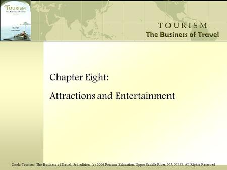 Cook: Tourism: The Business of Travel, 3rd edition (c) 2006 Pearson Education, Upper Saddle River, NJ, 07458. All Rights Reserved Chapter Eight: Attractions.