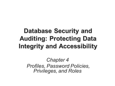 Database Security and Auditing: Protecting Data Integrity and Accessibility Chapter 4 Profiles, Password Policies, Privileges, and Roles.