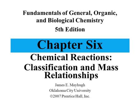 Chapter Six Chemical Reactions: Classification and Mass Relationships Fundamentals of General, Organic, and Biological Chemistry 5th Edition James E. Mayhugh.