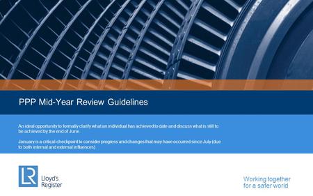 Working together for a safer world PPP Mid-Year Review Guidelines An ideal opportunity to formally clarify what an individual has achieved to date and.