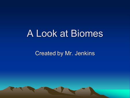 A Look at Biomes Created by Mr. Jenkins. Table of Contents Slide 3: Welcome Page!Welcome Page! Slide 4: Task 1Task 1 Slide 7: Task 2Task 2 Slide 10: Extra.