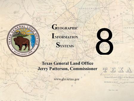 Texas General Land Office Jerry Patterson, Commissioner www.glo.texas.gov G EOGRAPHIC I NFORMATION S YSTEMS.