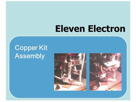 Copper Kit Assembly Eleven Electron. OUTLINE 1.Purpose 2.Copper Kit Assembly List 3.8028 Bonder Copper Kit Assembly 4.Maxum Bonder Series Copper Kit Assembly.