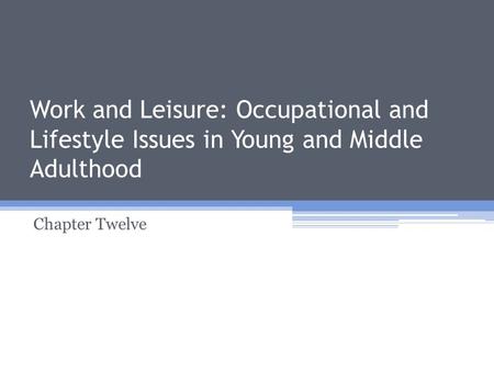 Work and Leisure: Occupational and Lifestyle Issues in Young and Middle Adulthood Chapter Twelve.