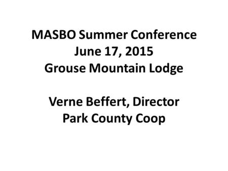 MASBO Summer Conference June 17, 2015 Grouse Mountain Lodge Verne Beffert, Director Park County Coop.