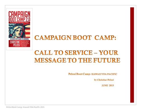 Pelosi Boot Camp: Hawaii YDA Pacific 2015. 1 IDENTIFY YOUR CALL TO SERVICE TEN years DOZENS of CAMPAIGN BOOT CAMPs 40 states and 3 foreign countries HUNDREDS.