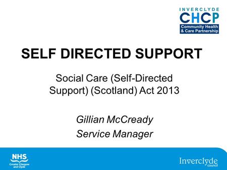 SELF DIRECTED SUPPORT Social Care (Self-Directed Support) (Scotland) Act 2013 Gillian McCready Service Manager.