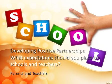 Developing Positive Partnerships What expectations should you place on schools and teachers? Parents and Teachers.