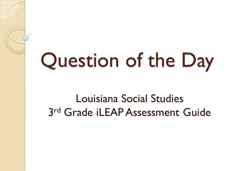 Question of the Day Louisiana Social Studies 3 rd Grade iLEAP Assessment Guide.