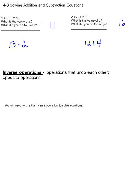 4-3 Solving Addition and Subtraction Equations 2.) y - 4 = 12 What is the value of y? ____ What did you do to find y? _____________________ 1.) x + 2 =