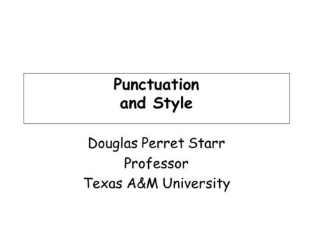 Punctuation and Style Douglas Perret Starr Professor Texas A&M University.