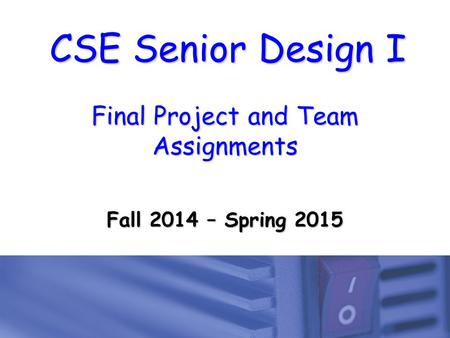 CSE Senior Design I Final Project and Team Assignments Fall 2014 – Spring 2015.