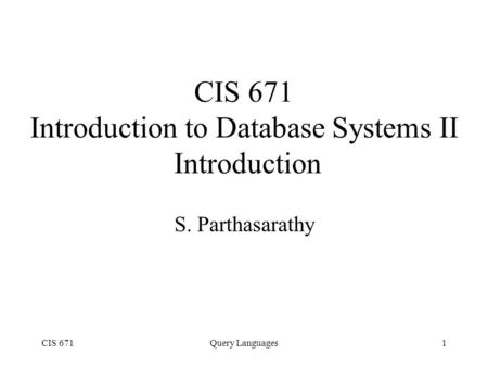 CIS 671Query Languages1 CIS 671 Introduction to Database Systems II Introduction S. Parthasarathy.