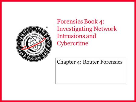 Forensics Book 4: Investigating Network Intrusions and Cybercrime Chapter 4: Router Forensics.