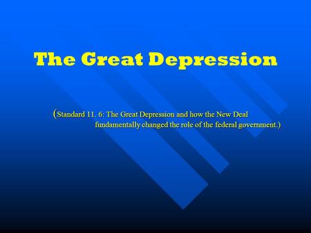 The Great Depression ( Standard 11. 6: The Great Depression and how the New Deal fundamentally changed the role of the federal government.) ( Standard.