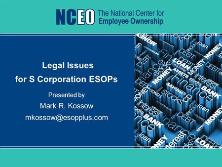 Best Practices for S Corporation ESOPs Legal Issues for S Corporation ESOPs Presented by Mark R. Kossow