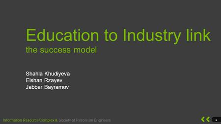 Society of Petroleum Engineers 1 Information Resource Complex & Education to Industry link the success model Shahla Khudiyeva Elshan Rzayev Jabbar Bayramov.