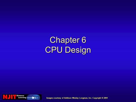 Images courtesy of Addison Wesley Longman, Inc. Copyright © 2001 Chapter 6 CPU Design.