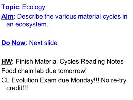 Topic: Ecology Aim: Describe the various material cycles in an ecosystem. Do Now: Next slide HW: Finish Material Cycles Reading Notes Food chain lab due.