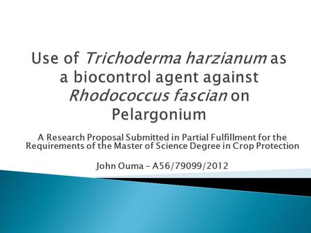 A Research Proposal Submitted in Partial Fulfillment for the Requirements of the Master of Science Degree in Crop Protection John Ouma – A56/79099/2012.