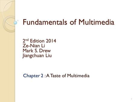 Fundamentals of Multimedia Chapter 2 : A Taste of Multimedia 2 nd Edition 2014 Ze-Nian Li Mark S. Drew Jiangchuan Liu 1.