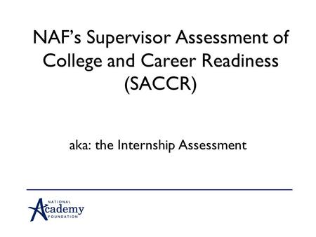 NAF’s Supervisor Assessment of College and Career Readiness (SACCR) aka: the Internship Assessment.