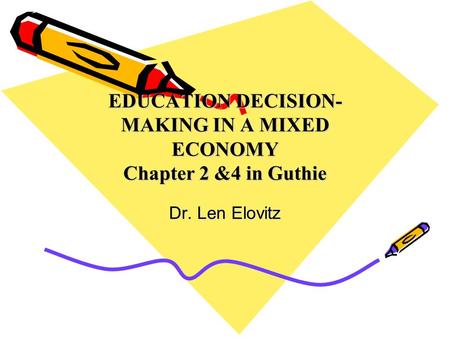 EDUCATION DECISION- MAKING IN A MIXED ECONOMY Chapter 2 &4 in Guthie Dr. Len Elovitz.