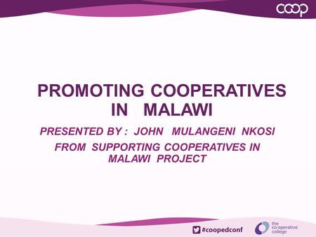 PROMOTING COOPERATIVES IN MALAWI PRESENTED BY : JOHN MULANGENI NKOSI FROM SUPPORTING COOPERATIVES IN MALAWI PROJECT.