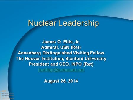 Nuclear Leadership James O. Ellis, Jr. Admiral, USN (Ret) Annenberg Distinguished Visiting Fellow The Hoover Institution, Stanford University President.