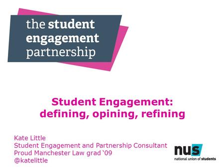 Student Engagement: defining, opining, refining Kate Little Student Engagement and Partnership Consultant Proud Manchester Law grad