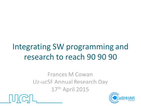 Integrating SW programming and research to reach 90 90 90 Frances M Cowan Uz-ucSF Annual Research Day 17 th April 2015.