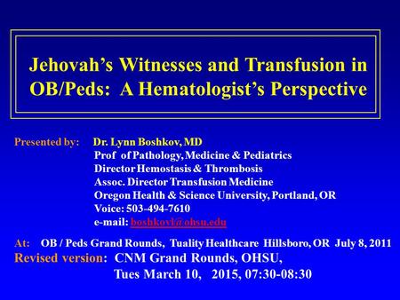 Jehovah’s Witnesses and Transfusion in OB/Peds: A Hematologist’s Perspective Presented by: Dr. Lynn Boshkov, MD Prof of Pathology, Medicine & Pediatrics.