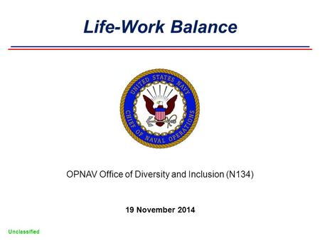 Unclassified OPNAV Office of Diversity and Inclusion (N134) 19 November 2014 Life-Work Balance.