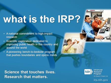 What is the IRP? A national commitment to high-impact researchA national commitment to high-impact research Scientific exploration dedicated to improving.