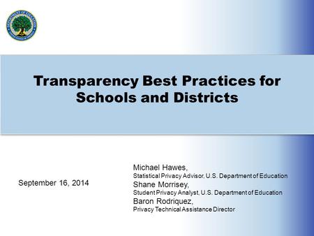 Transparency Best Practices for Schools and Districts Michael Hawes, Statistical Privacy Advisor, U.S. Department of Education Shane Morrisey, Student.