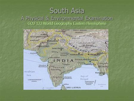 South Asia A Physical & Environmental Examination GCU 122 World Geography Eastern Hemisphere.