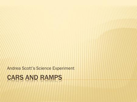 Andrea Scott’s Science Experiment. Q)How does the height of a ramp affect potential energy of a car? Q)At which height do you think the car will have.