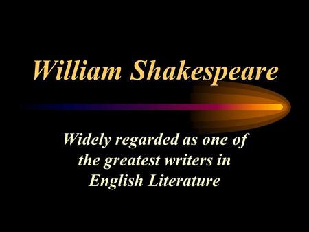 William Shakespeare Widely regarded as one of the greatest writers in English Literature.