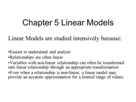 Chapter 5 Linear Models Linear Models are studied intensively because: Easiest to understand and analyze Relationships are often linear Variables with.