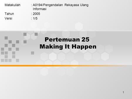 1 Pertemuan 25 Making It Happen Matakuliah: A0194/Pengendalian Rekayasa Ulang Informasi Tahun: 2005 Versi: 1/5.