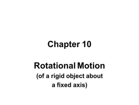 Chapter 10 Rotational Motion (of a rigid object about a fixed axis)