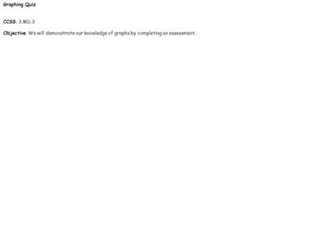 Graphing Quiz CCSS: 3.MD.3 Objective: We will demonstrate our knowledge of graphs by completing an assessment.    