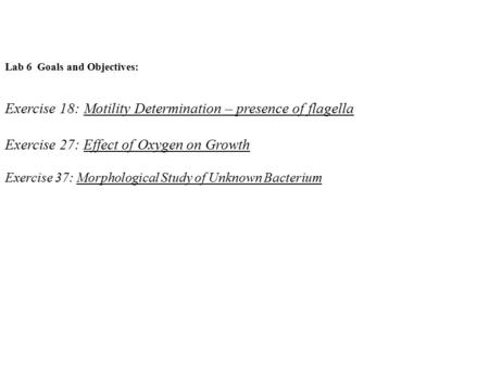 Lab 6 Goals and Objectives: Exercise 18: Motility Determination – presence of flagella Exercise 27: Effect of Oxygen on Growth Exercise 37: Morphological.