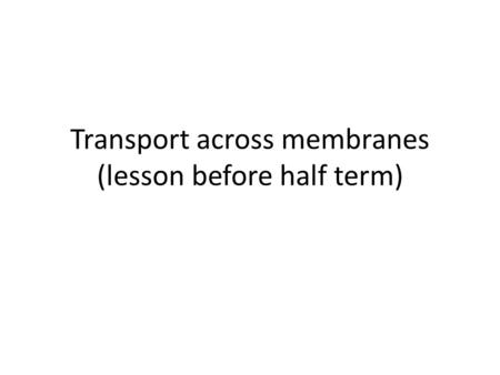 Transport across membranes (lesson before half term)