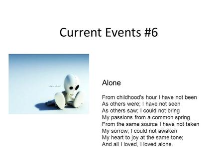 Current Events #6 Alone From childhood's hour I have not been As others were; I have not seen As others saw; I could not bring My passions from a common.