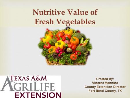 Nutritive Value of Fresh Vegetables Created by: Vincent Mannino County Extension Director Fort Bend County, TX.