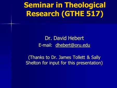 Seminar in Theological Research (GTHE 517) Dr. David Hebert    (Thanks to Dr. James Tollett & Sally Shelton for input.