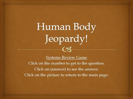 Systems Review Game Click on the number to get to the question. Click on (answer) to see the answer. Click on the picture to return to the main page.