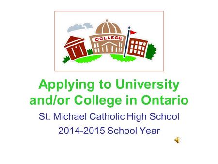 Applying to University and/or College in Ontario St. Michael Catholic High School 2014-2015 School Year.